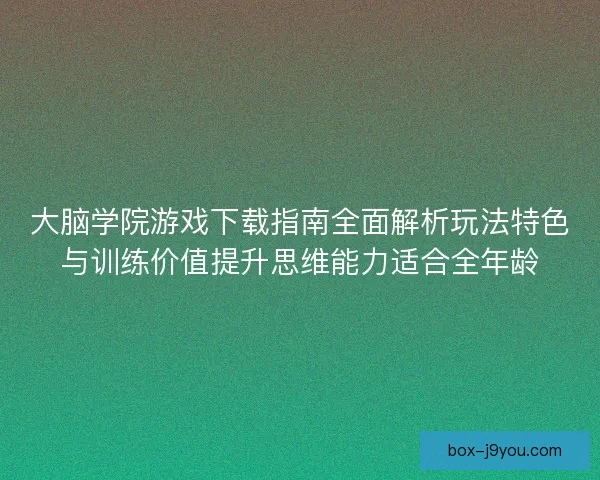 大脑学院游戏下载指南全面解析玩法特色与训练价值提升思维能力适合全年龄