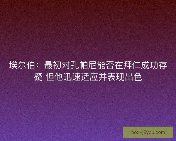 埃尔伯：最初对孔帕尼能否在拜仁成功存疑 但他迅速适应并表现出色